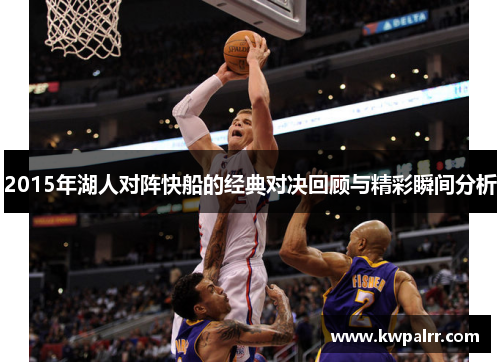 2015年湖人对阵快船的经典对决回顾与精彩瞬间分析