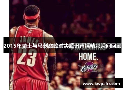 2015年骑士与马刺巅峰对决腾讯直播精彩瞬间回顾