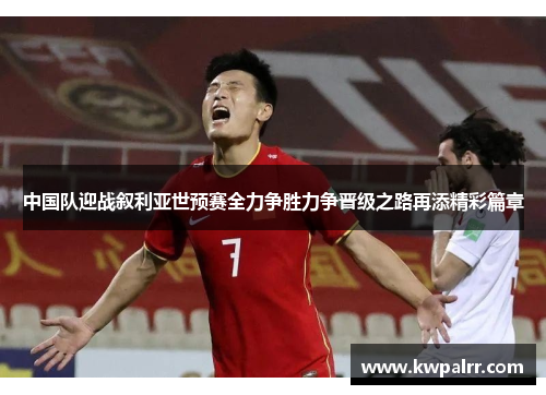 中国队迎战叙利亚世预赛全力争胜力争晋级之路再添精彩篇章
