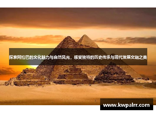 探索阿拉巴的文化魅力与自然风光，感受独特的历史传承与现代发展交融之美