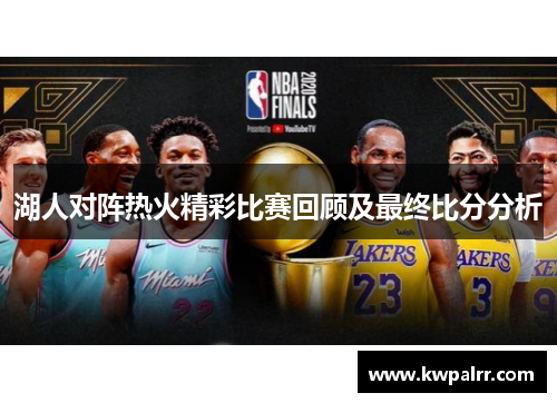 湖人对阵热火精彩比赛回顾及最终比分分析