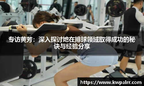 专访黄芳：深入探讨她在排球领域取得成功的秘诀与经验分享