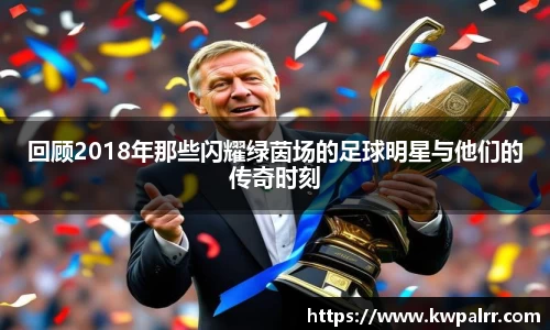 回顾2018年那些闪耀绿茵场的足球明星与他们的传奇时刻