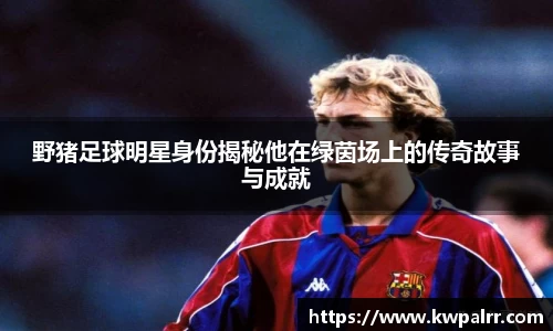 野猪足球明星身份揭秘他在绿茵场上的传奇故事与成就