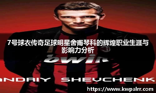 7号球衣传奇足球明星舍甫琴科的辉煌职业生涯与影响力分析
