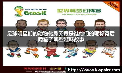 足球明星们的动物化身究竟是谁他们的昵称背后隐藏了哪些趣味故事